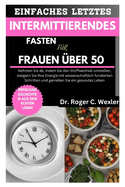 Einfaches Letztes Intermittierendes Fasten F?r Frauen ?ber 50: Nehmen Sie ab, indem Sie den Stoffwechsel umstellen, steigern Sie Ihre Energie mit wissenschaftlich fundierten Schritten und genie?en