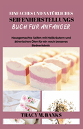 Einfaches Und Natrliches Seifenherstellungs Buch Fr Anfnger: Hausgemachte Seifen mit Heilkrutern und therischen len fr ein noch besseres Badeerlebnis