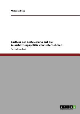 Einfluss Der Besteuerung Auf Die Ausschuttungspolitik Von Unternehmen - Beck, Matthias