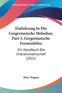 Einfuhrung in Die Gregorianische Melodien, Part 3, Gregorianische Formenlehre: Ein Handbuch Der Choralwissenschaft (1921)