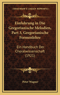 Einfuhrung in Die Gregorianische Melodien, Part 3, Gregorianische Formenlehre: Ein Handbuch Der Choralwissenschaft (1921)