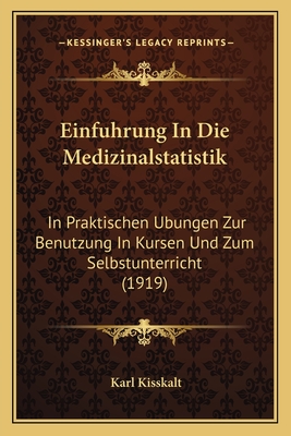 Einfuhrung in Die Medizinalstatistik: In Praktischen Ubungen Zur Benutzung in Kursen Und Zum Selbstunterricht (1919) - Kisskalt, Karl