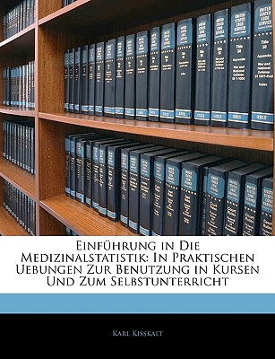 Einfuhrung in Die Medizinalstatistik: In Praktischen Uebungen Zur Benutzung in Kursen Und Zum Selbstunterricht - Kisskalt, Karl