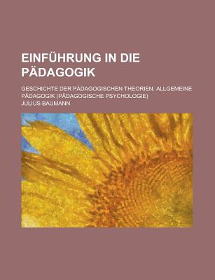 Einfuhrung in die Padagogik: Geschichte der padagogischen Theorien. Allgemeine Padagogik (padagogische Psychologie) - Baumann, Julius