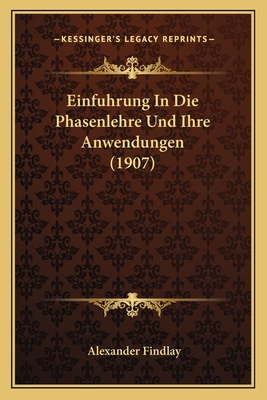 Einfuhrung In Die Phasenlehre Und Ihre Anwendungen (1907) - Findlay, Alexander