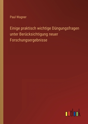 Einige praktisch wichtige Dngungsfragen unter Bercksichtigung neuer Forschungsergebnisse - Wagner, Paul