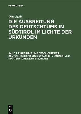 Einleitung Und Geschichte Der Deutsch-Italienischen Sprachen-, Vlker- Und Staatentscheide Im Etschtale - Institut F?r Sozialforschung in Den Alpenl?ndern a D Universit?t Innsbruck (Editor), and Stiftung F?r Deutsche Volks- Und Kulturbodenforschung Leipzig (Editor), and Stolz, Otto