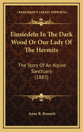 Einsiedeln In The Dark Wood Or Our Lady Of The Hermits: The Story Of An Alpine Sanctuary (1883)