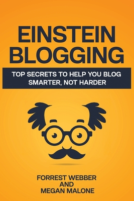 Einstein Blogging: Top Secrets to Help You Blog Smarter, Not Harder - Malone, Megan, and Webber, Forrest