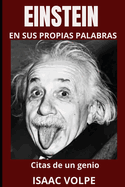 EINSTEIN EN SUS PROPIAS PALABRAS. Citas de un genio: Profundiza en la mente del f?sico ms c?lebre del siglo XX: Albert Einstein con 100 citas y 300 frases ejemplo.