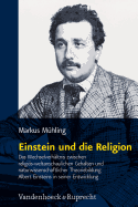 Einstein Und Die Religion: Das Wechselverhaltnis Zwischen Religios-Weltanschaulichen Gehalten Und Naturwissenschaftlicher Theoriebildung Albert Einsteins in Seiner Entwicklung