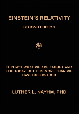 Einstein's Relativity Second Edition: It Is Not What We Are Taught and Use Today, But It Is More Than We Recognize - Nayhm, Luther L