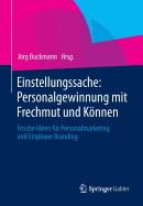 Einstellungssache: Personalgewinnung Mit Frechmut Und Konnen: Frische Ideen Fur Personalmarketing Und Employer Branding