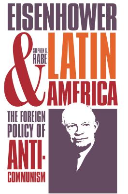 Eisenhower and Latin America: The Foreign Policy of Anticommunism - Rabe, Stephen G