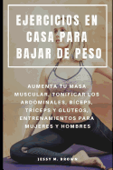 Ejercicios En Casa Para Bajar de Peso: Aumenta Tu Masa Muscular, Tonificar Los Abdominales, B?ceps, Tr?ceps Y Glteos, Entrenamientos Para Mujeres Y Hombres