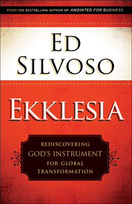 Ekklesia: Rediscovering God's Instrument for Global Transformation - Silvoso, Ed