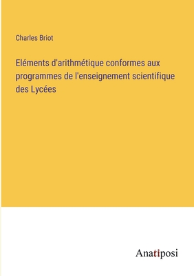 Elments d'arithmtique conformes aux programmes de l'enseignement scientifique des Lyces - Briot, Charles