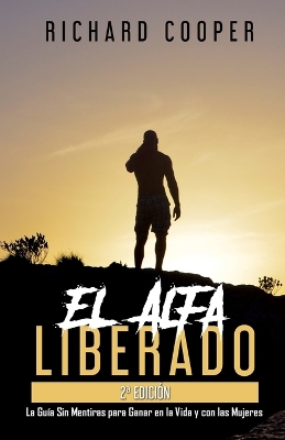 El Alfa Liberado (2a edicin): La Gua Sin Mentiras para Ganar en la Vida y con las Mujeres - Cooper, Richard, and Accounting, Steve From (Editor)