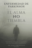 El Alma No Tiembla: " La ms completa gu?a para pacientes con enfermedad de Parkinson, transforma el miedo y la incertidumbre en un camino claro hacia la resiliencia"