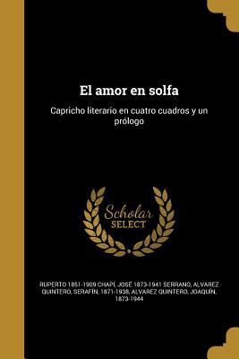 El Amor En Solfa: Capricho Literario En Cuatro Cuadros y Un Prologo... - Chapi, Ruperto (Creator)