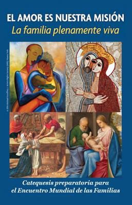 El Amor Es Nuestra Mision: La Familia Plenamente Viva: Catequesis Preparatoria Para El Encuentro Mundial de Las Familias - Archdiocese of Philadelphia and the Pontifical Council for the Family