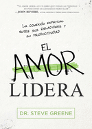 El Amor Lidera / Love Leads: La Conexin Espiritual Entre Sus Relaciones Y Su Productividad