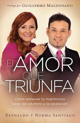 El Amor Que Triunfa: Como Restaurar Tu Matrimonio Luego del Adulterio y La Separacion - Santiago, Reynaldo, and Santiago, Norma