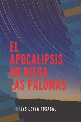 El apocalipsis no niega las palomas - Leyva Rosabal, Odalys