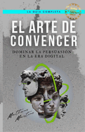 El Arte de Convencer: Dominar la persuasion en la era digital