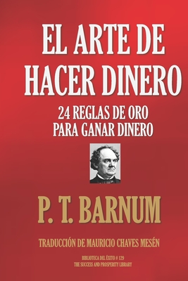 El Arte de Hacer Dinero: 24 Reglas de Oro Para Ganar Dinero - Chaves Mesen, Mauricio (Translated by), and Barnum, P T