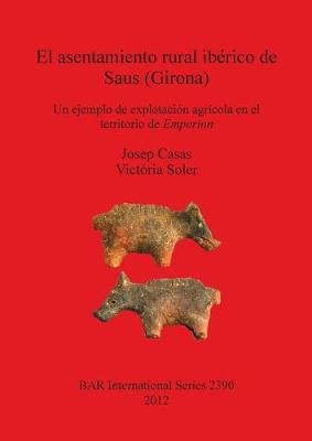 El asentamiento rural iberico de Saus (Girona). Un ejemplo de explotacion agricola en el territorio de Emporion: Un ejemplo de explotacion agricola en el territorio de Emporion - Casas, Josep