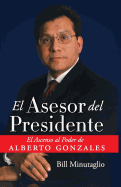 El Asesor del Presidente: El Ascenso Al Poder de Alberto Gonzales