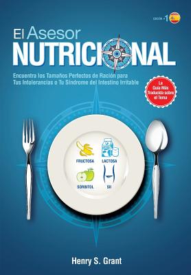 El Asesor Nutricional [Es]: ncuentra los Tamaos Perfectos de Racin para Tu Intolerancia a la Fructosa, la Lactosa y/o el Sorbitol o para Tu Sndrome del Intestino Irritable - Grant, Henry S