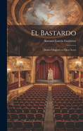 El Bastardo: Drama Original En Cinco Actos