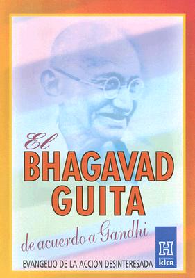 El Bhagavad Guita de Acuerdo A Gandhi: Evangelio de la Accion Desinteresada - Gandhi, Mohandas Karamchand Mahatma