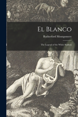 El Blanco: the Legend of the White Stallion - Montgomery, Rutherford