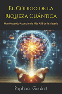 El C?digo de la Riqueza Cuntica: Manifestando Abundancia Ms All de la Materia