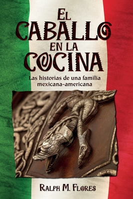 El caballo en la cocina: Las historias de una familia mexicana-americana - Flores, Ralph M