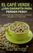 El Caf? Verde - ?una Garant?a Para Perder Peso?: Como Perder Peso Rpidamente Y de Manera Saludable Con El Caf? Verde.