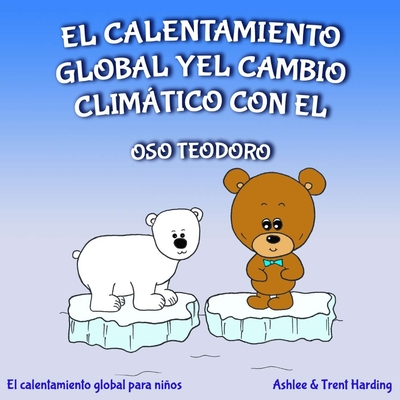 El calentamiento global y el cambio climtico con el oso Teodoro: El calentamiento global para nios - Harding, Trent, and Harding, Ashlee
