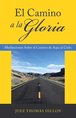 El Camino a La Gloria: Meditaciones Sobre El Camino De Aqu? Al Cielo - Dillon, Juez Thomas