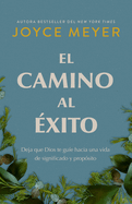 El Camino Al xito: Deja Que Dios Te Gue Hacia Una Vida de Significado Y Propsito/ The Pathway to Success