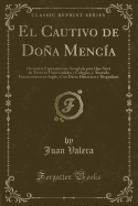 El Cautivo de Dona Mencia: Historieta Expresamente Arreglada Para Que Sirva de Texto En Universidades y Colegios, y Anotada Extensamente En Ingles, Con Datos Historicos y Biograficos (Classic Reprint)