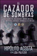 El Cazador de Sombras: Un Agente de los Estados Unidos Infiltra los Mortales Carteles Criminales de Mexico