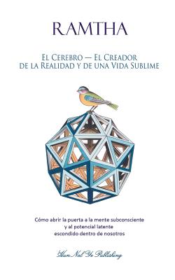 El Cerebro - El Creador de la Realidad Y de Una Vida Sublime: C?mo Abrir La Puerta a la Mente Subconsciente Y Al Potencial Latente Escondido Dentro de Nosotros - Leal-Anaya, Jaime (Editor), and The Enlightened One, Ramtha