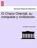 El Chaco Oriental, Su Conquista y Civilizacion.