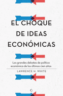 El Choque de Ideas Econmicas: Los Grandes Debates de Poltica Econmica de Los ltimos Cien Aos