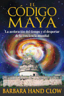 El Codigo Maya: La Aceleracion del Tiempo y El Despertar de La Conciencia Mundial