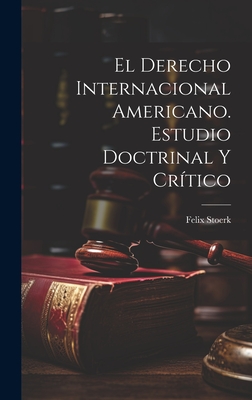 El Derecho Internacional Americano. Estudio Doctrinal Y Cr?tico - Stoerk, Felix