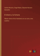 El dinero y la fortuna: fbula c?mico-l?rico-fantstica en un acto y tres cuadros